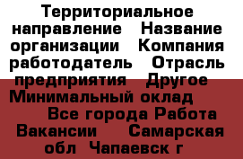 Территориальное направление › Название организации ­ Компания-работодатель › Отрасль предприятия ­ Другое › Минимальный оклад ­ 35 000 - Все города Работа » Вакансии   . Самарская обл.,Чапаевск г.